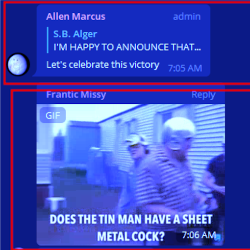 Telegram:  Allen Marcus S.B. Alger admin I'M HAPPY TO ANNOUNCE THAT... Let's celebrate this victory 7:05 AM Frantic Missy GIF Reply DOES THE TIN MAN HAVE A SHEET METAL COCK? 7:06 AM